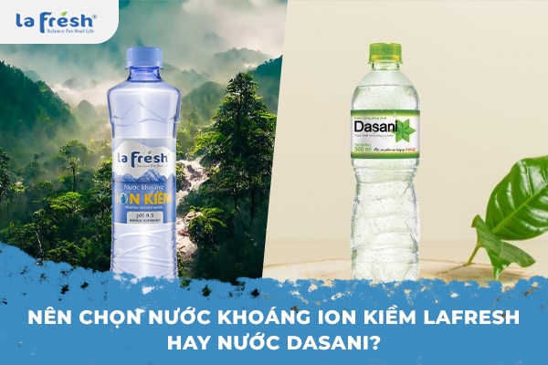 Nên chọn nước khoáng ion kiềm Lafresh hay nước Dasani?