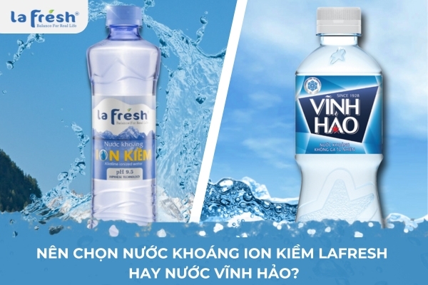 Nên Chọn Nước Khoáng Ion Kiềm LaFresh Hay Nước Vĩnh Hảo?