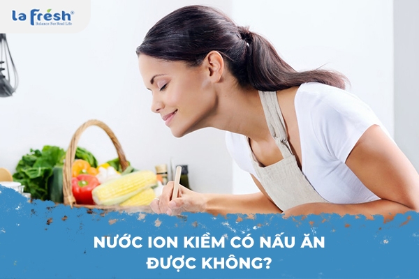 Nước ion kiềm có nấu ăn được không?