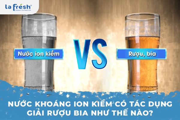 Nước khoáng ion kiềm có tác dụng giải rượu bia như thế nào?