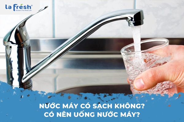 Nước máy có sạch không? Có nên uống nước máy?