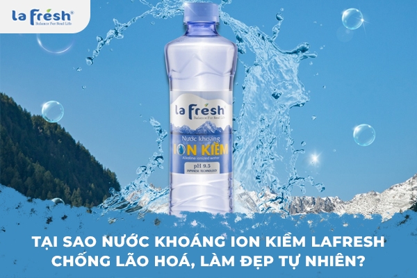 Tại sao nước khoáng ion kiềm Lafresh chống lão hoá, làm đẹp tự nhiên?