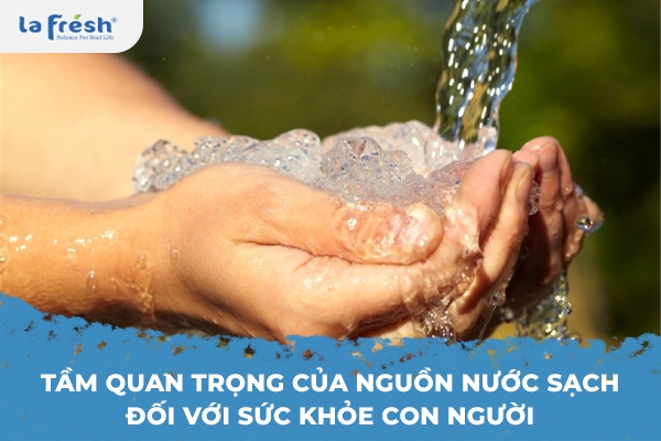 Tầm quan trọng của nguồn nước sạch đối với sức khỏe con người